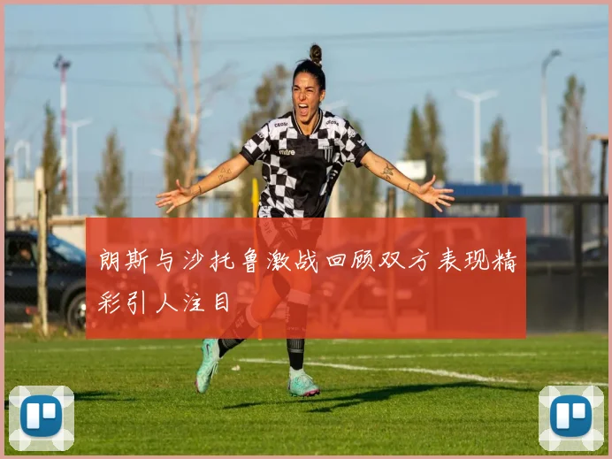 朗斯与沙托鲁激战回顾双方表现精彩引人注目