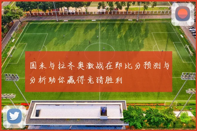 国米与拉齐奥激战在即比分预测与分析助你赢得竞猜胜利