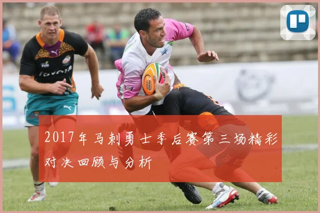 2017年马刺勇士季后赛第三场精彩对决回顾与分析