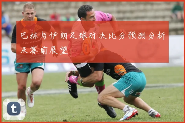 巴林与伊朗足球对决比分预测分析及赛前展望