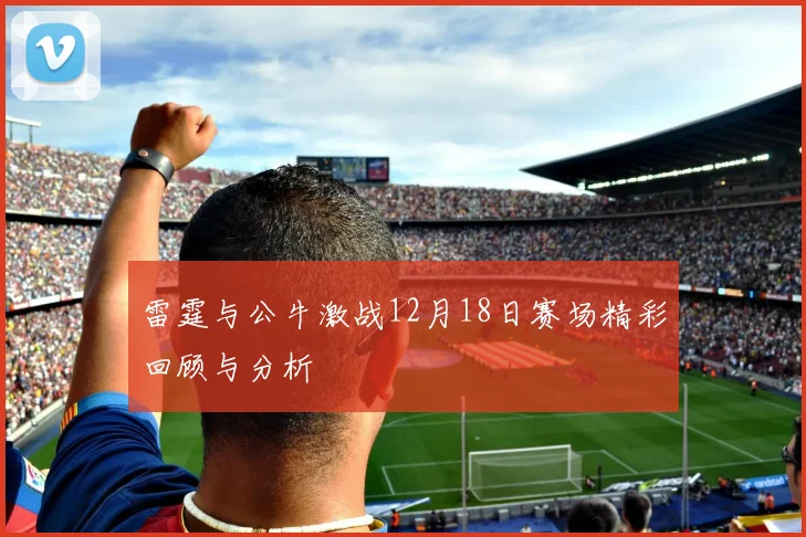 雷霆与公牛激战12月18日赛场精彩回顾与分析