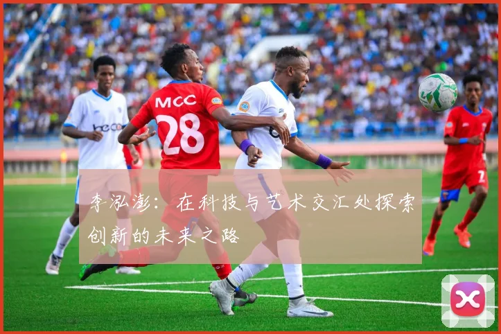 李泓澎：在科技与艺术交汇处探索创新的未来之路