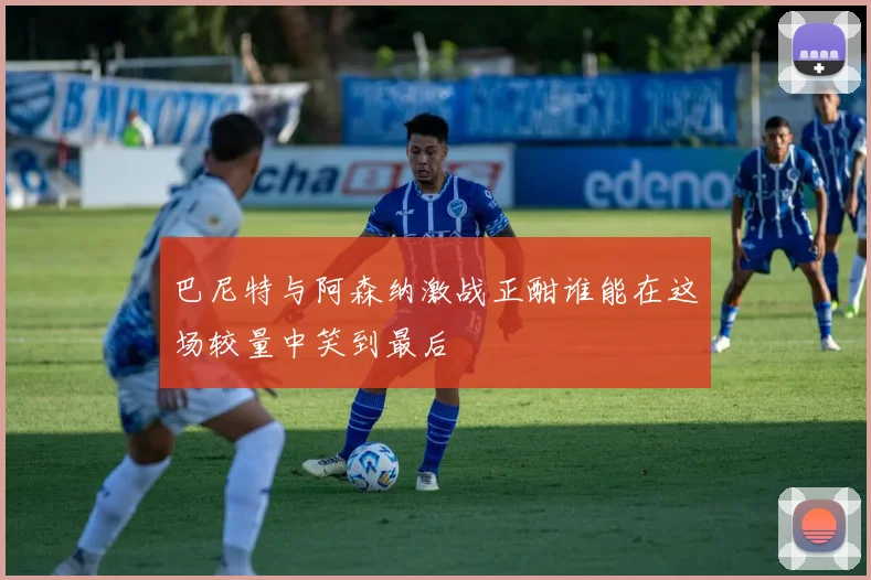 巴尼特与阿森纳激战正酣谁能在这场较量中笑到最后