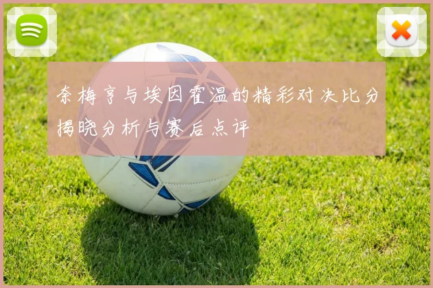奈梅亨与埃因霍温的精彩对决比分揭晓分析与赛后点评