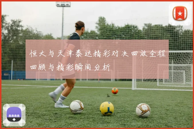 恒大与天津泰达精彩对决回放全程回顾与精彩瞬间分析