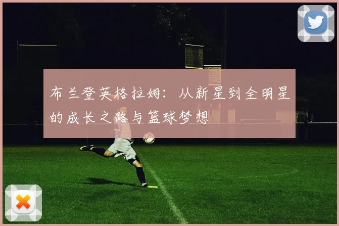 布兰登英格拉姆：从新星到全明星的成长之路与篮球梦想