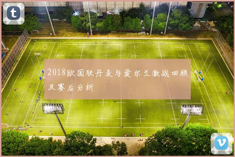 2018欧国联丹麦与爱尔兰激战回顾及赛后分析