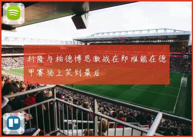 科隆与柏德博恩激战在即谁能在德甲赛场上笑到最后