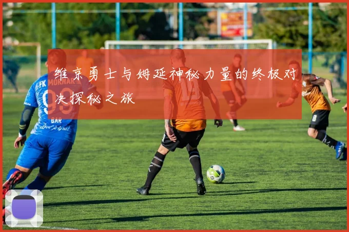 维京勇士与姆延神秘力量的终极对决探秘之旅