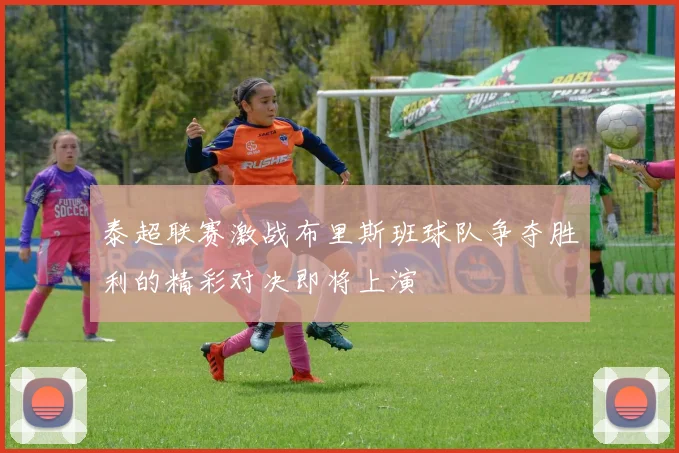 泰超联赛激战布里斯班球队争夺胜利的精彩对决即将上演