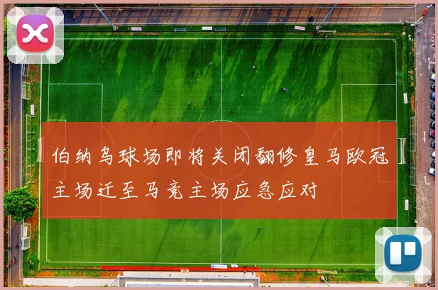 伯纳乌球场即将关闭翻修皇马欧冠主场迁至马竞主场应急应对
