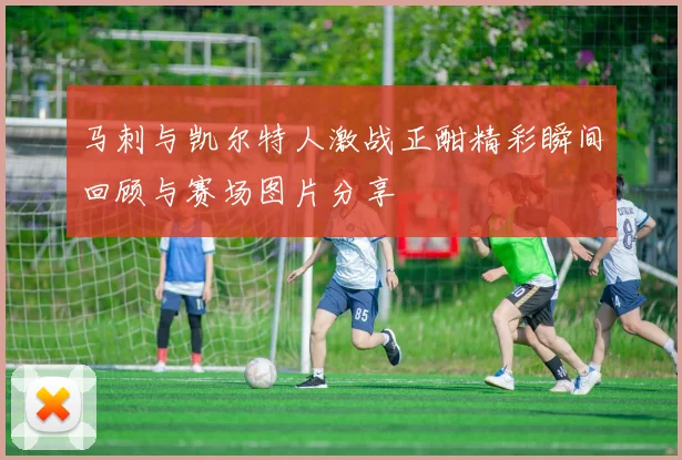 马刺与凯尔特人激战正酣精彩瞬间回顾与赛场图片分享