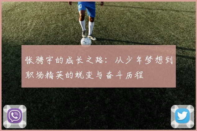 张骋宇的成长之路：从少年梦想到职场精英的蜕变与奋斗历程