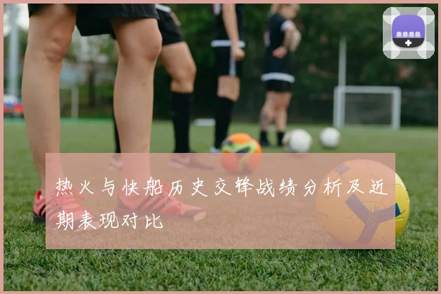热火与快船历史交锋战绩分析及近期表现对比