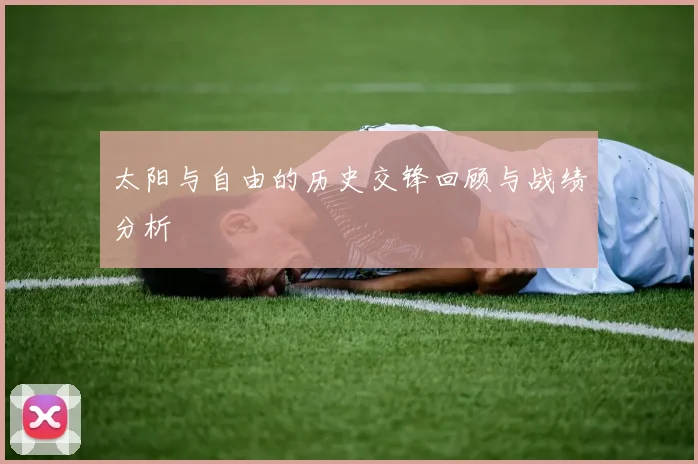 太阳与自由的历史交锋回顾与战绩分析