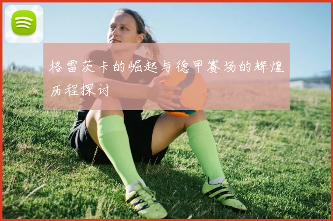 格雷茨卡的崛起与德甲赛场的辉煌历程探讨