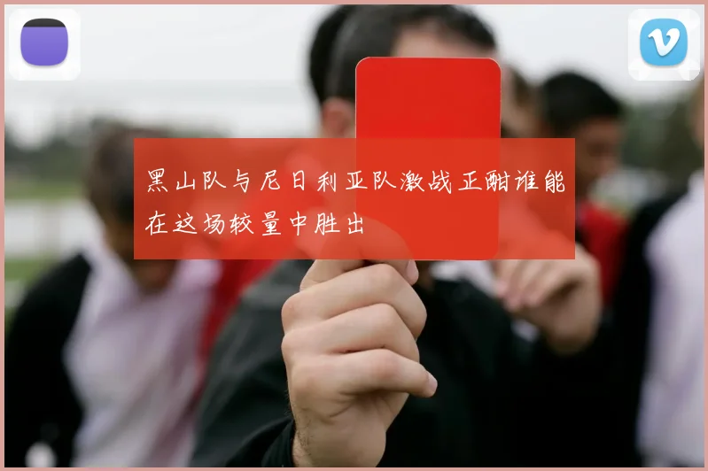 黑山队与尼日利亚队激战正酣谁能在这场较量中胜出