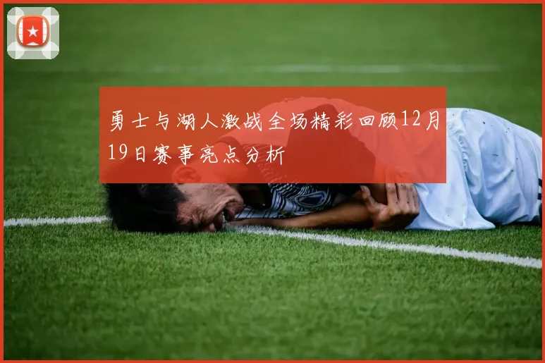 勇士与湖人激战全场精彩回顾12月19日赛事亮点分析