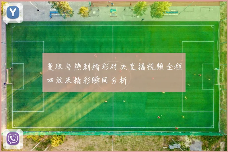 曼联与热刺精彩对决直播视频全程回放及精彩瞬间分析