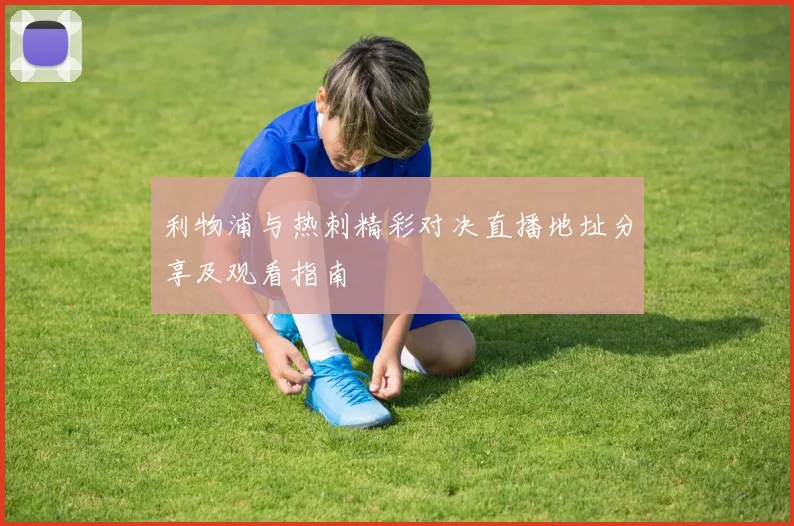利物浦与热刺精彩对决直播地址分享及观看指南