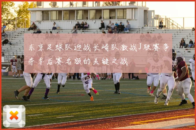 东京足球队迎战长崎队激战J联赛争夺季后赛名额的关键之战