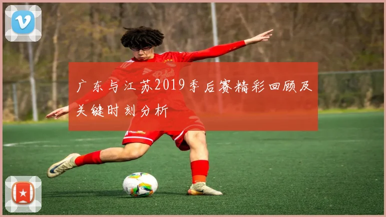 广东与江苏2019季后赛精彩回顾及关键时刻分析