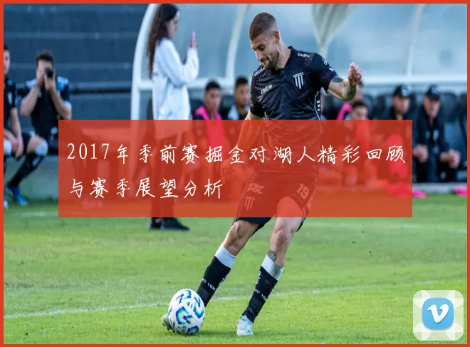 2017年季前赛掘金对湖人精彩回顾与赛季展望分析