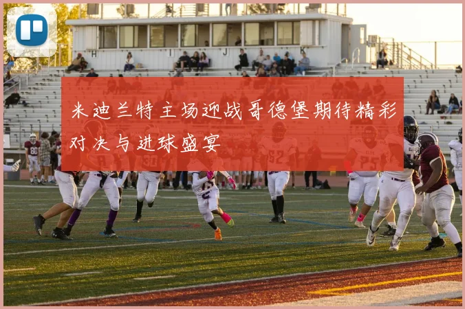 米迪兰特主场迎战哥德堡期待精彩对决与进球盛宴