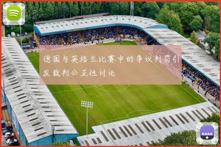 德国与英格兰比赛中的争议判罚引发裁判公正性讨论