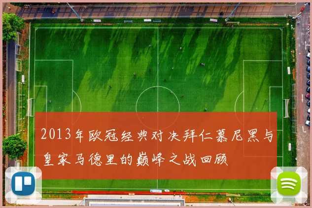 2013年欧冠经典对决拜仁慕尼黑与皇家马德里的巅峰之战回顾