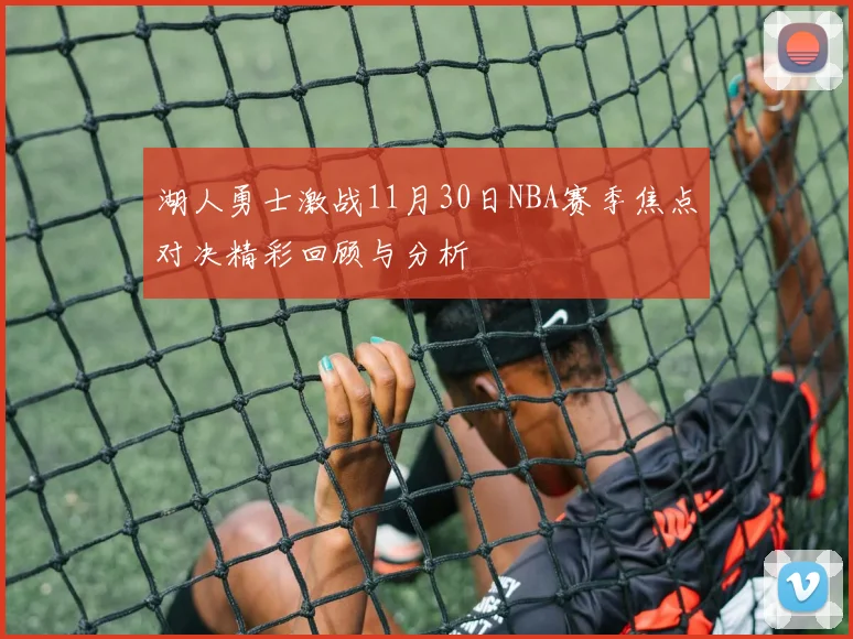 湖人勇士激战11月30日NBA赛季焦点对决精彩回顾与分析