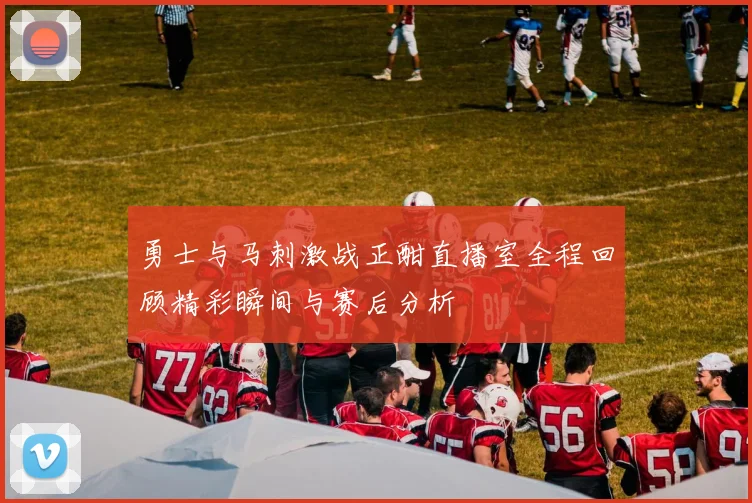 勇士与马刺激战正酣直播室全程回顾精彩瞬间与赛后分析