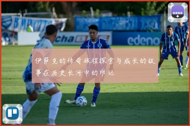 伊萨克的传奇旅程探索与成长的故事在历史长河中的印记