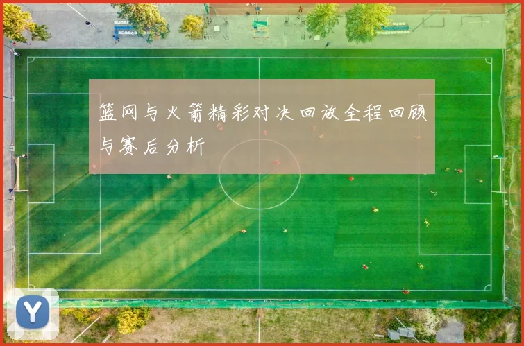 篮网与火箭精彩对决回放全程回顾与赛后分析
