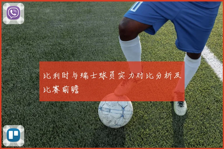 比利时与瑞士球员实力对比分析及比赛前瞻