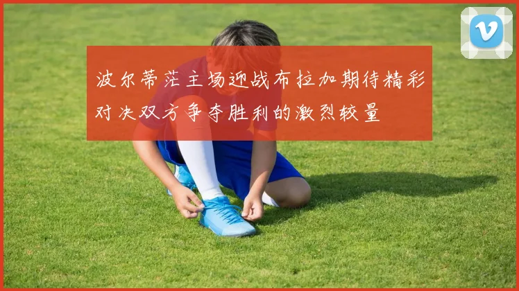 波尔蒂茫主场迎战布拉加期待精彩对决双方争夺胜利的激烈较量