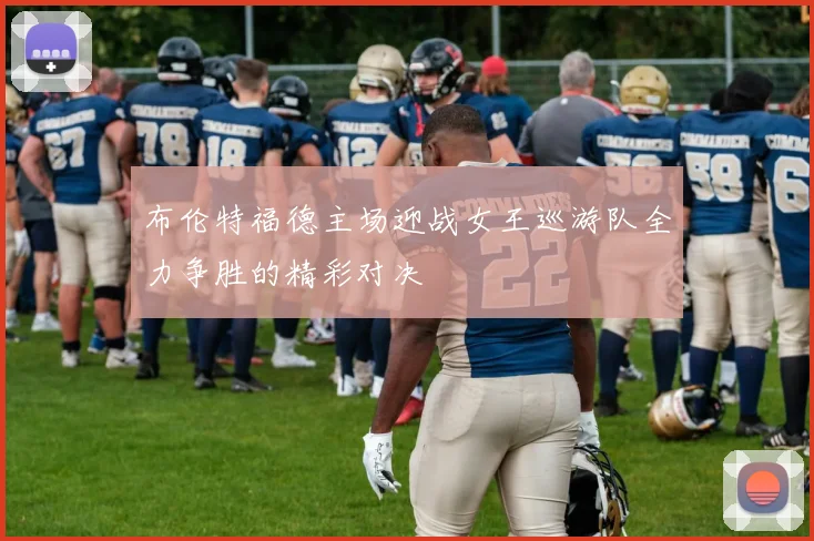 布伦特福德主场迎战女王巡游队全力争胜的精彩对决