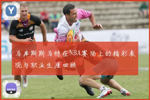 马库斯斯马特在NBA赛场上的精彩表现与职业生涯回顾