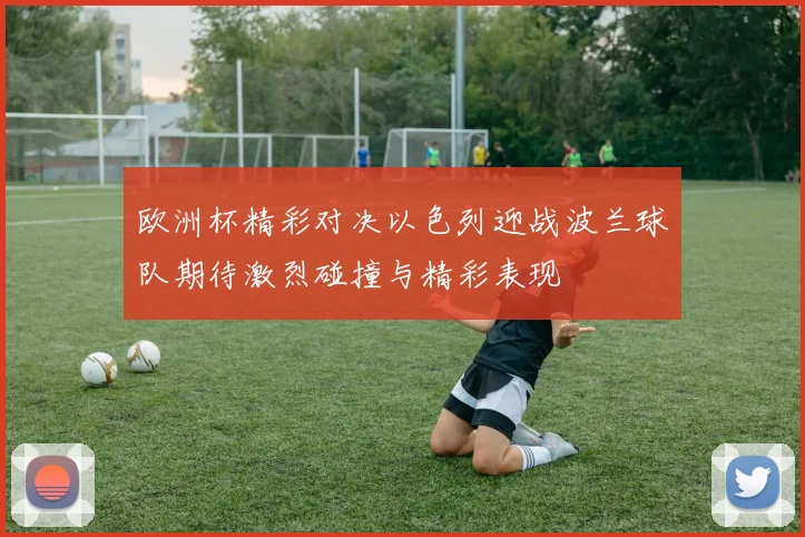 欧洲杯精彩对决以色列迎战波兰球队期待激烈碰撞与精彩表现