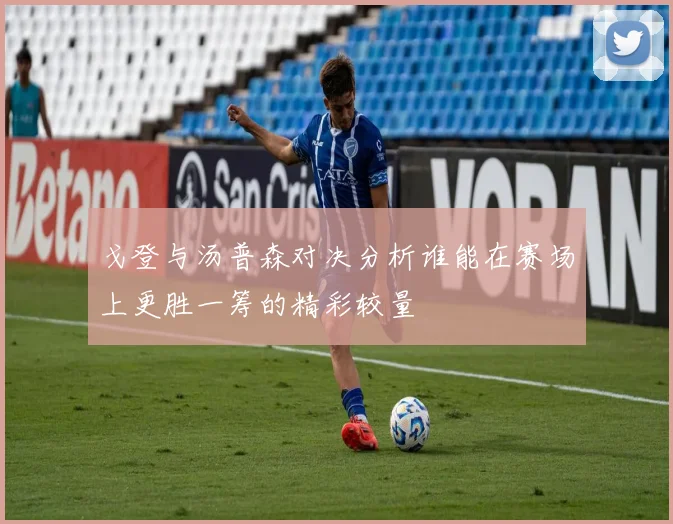 戈登与汤普森对决分析谁能在赛场上更胜一筹的精彩较量