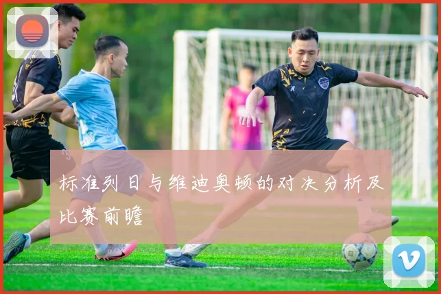标准列日与维迪奥顿的对决分析及比赛前瞻