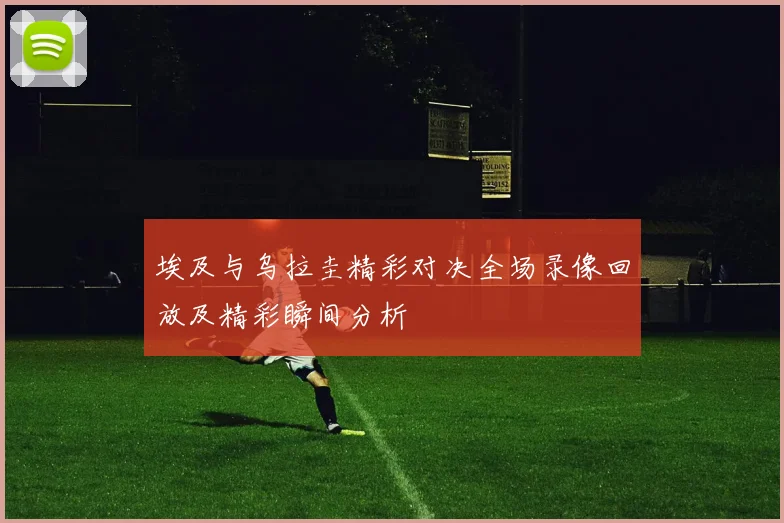 埃及与乌拉圭精彩对决全场录像回放及精彩瞬间分析