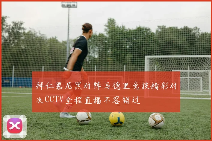 拜仁慕尼黑对阵马德里竞技精彩对决CCTV全程直播不容错过