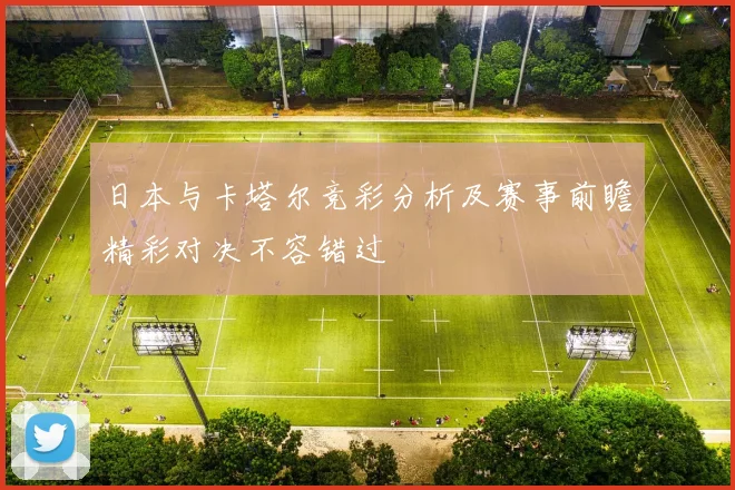 日本与卡塔尔竞彩分析及赛事前瞻精彩对决不容错过